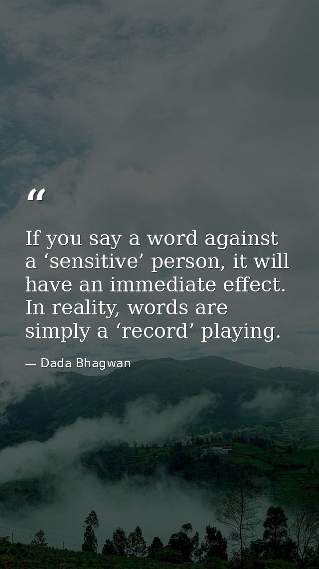 If you say a word against a ‘sensitive’ person, it will have an immediate effect. In reality, words are simply a ‘record — Dada Bhagwan
