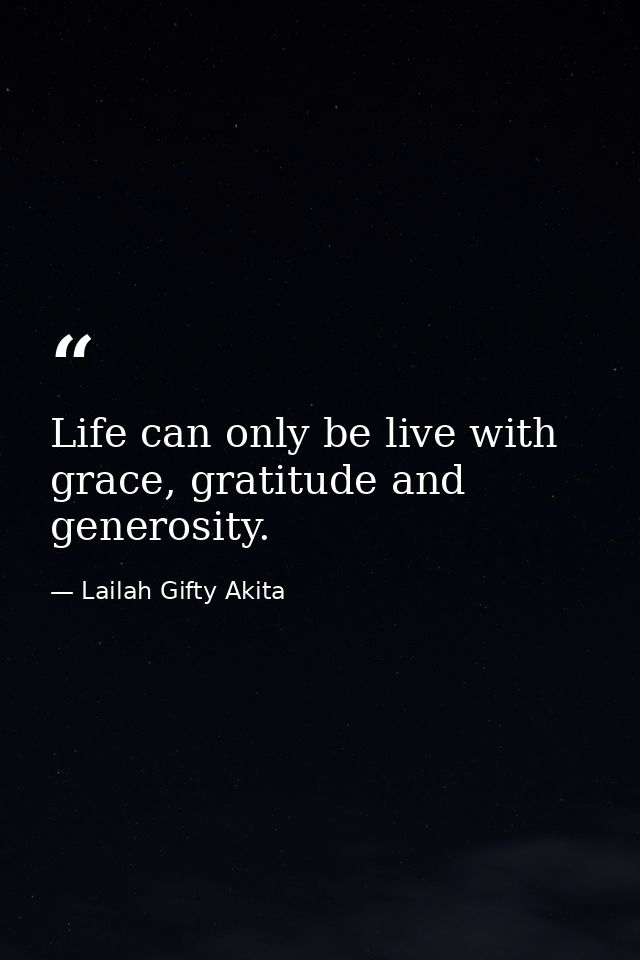 Life can only be live with grace, gratitude and generosity. — Lailah Gifty Akita