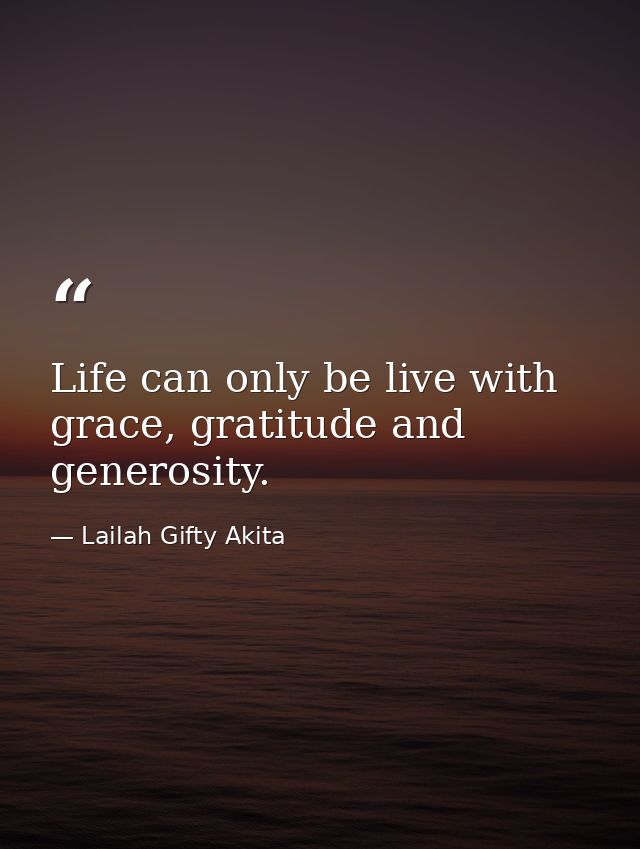 Life can only be live with grace, gratitude and generosity. — Lailah Gifty Akita