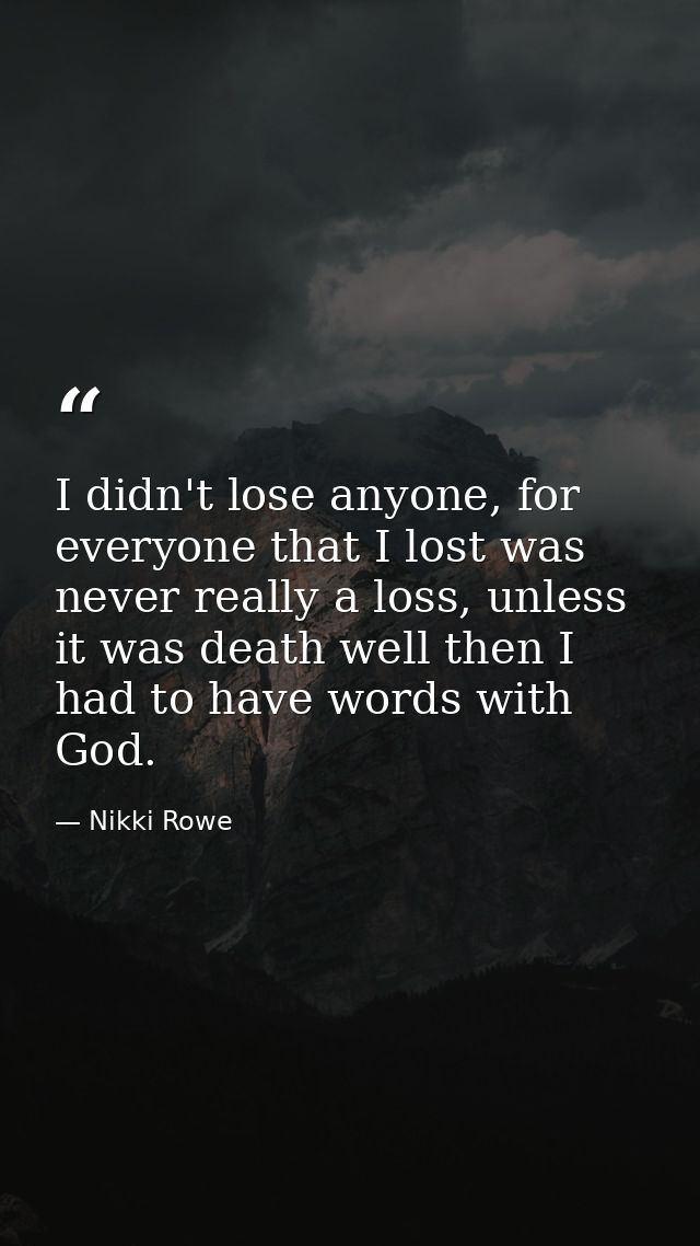 I didn't lose anyone, for everyone that I lost was never really a loss, unless it was death well then I had to have word — Nikki Rowe