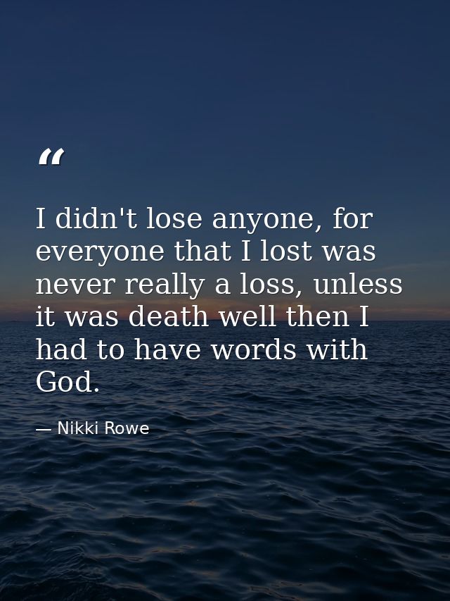 I didn't lose anyone, for everyone that I lost was never really a loss, unless it was death well then I had to have word — Nikki Rowe