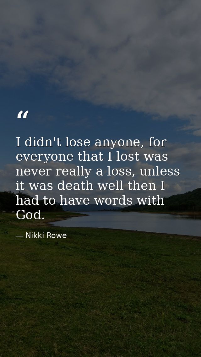I didn't lose anyone, for everyone that I lost was never really a loss, unless it was death well then I had to have word — Nikki Rowe