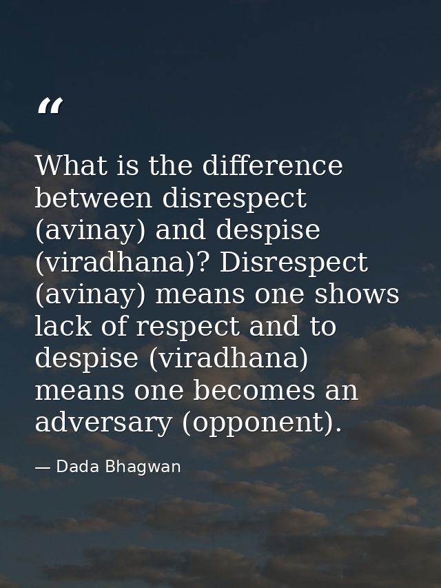 What is the difference between disrespect (avinay) and despise (viradhana)? Disrespect (avinay) means one shows lack of  — Dada Bhagwan