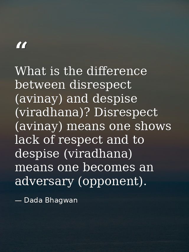 What is the difference between disrespect (avinay) and despise (viradhana)? Disrespect (avinay) means one shows lack of  — Dada Bhagwan