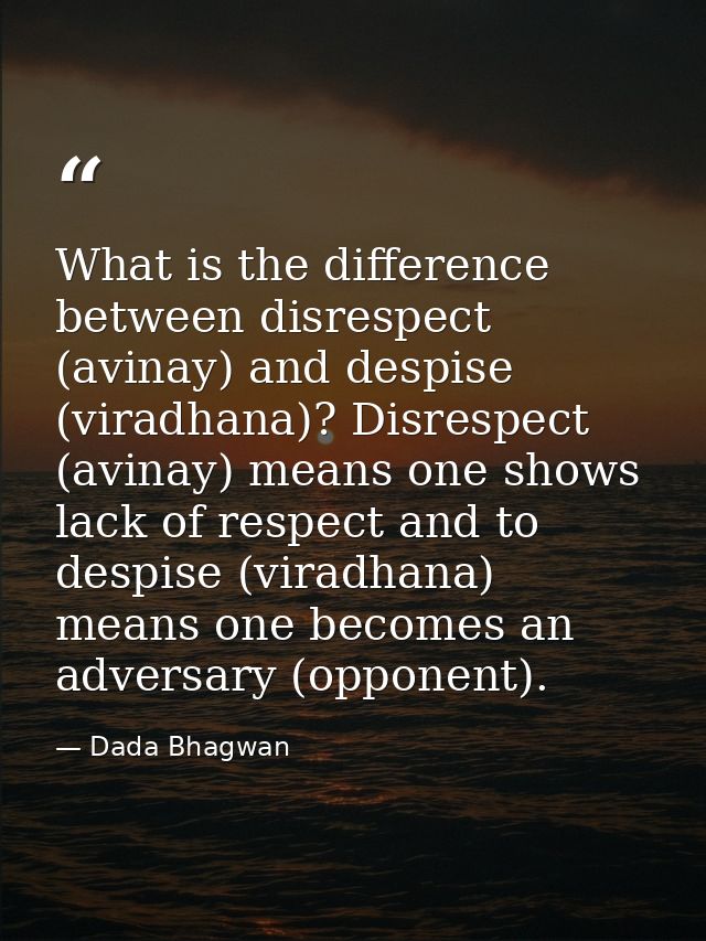 What is the difference between disrespect (avinay) and despise (viradhana)? Disrespect (avinay) means one shows lack of  — Dada Bhagwan