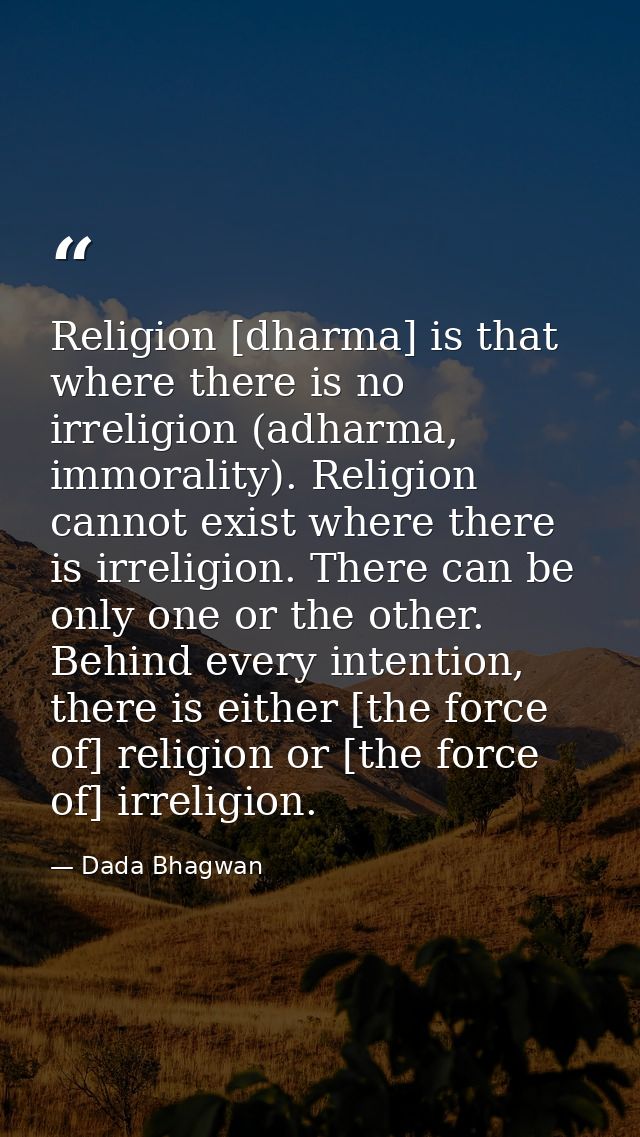 Religion [dharma] is that where there is no irreligion (adharma, immorality). Religion cannot exist where there is irrel — Dada Bhagwan
