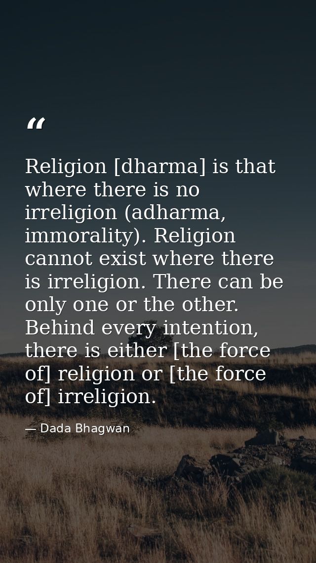 Religion [dharma] is that where there is no irreligion (adharma, immorality). Religion cannot exist where there is irrel — Dada Bhagwan