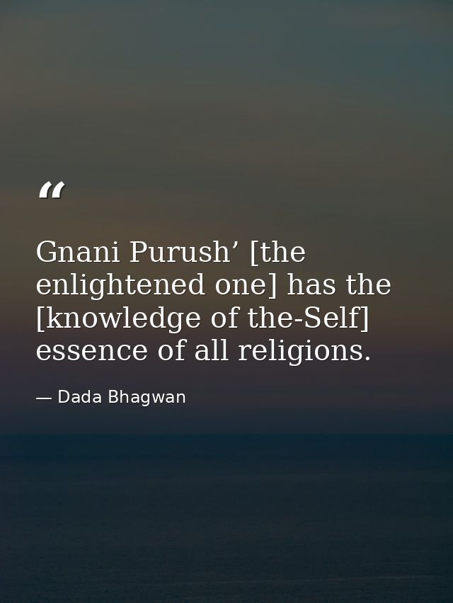 Gnani Purush’ [the enlightened one] has the [knowledge of the-Self] essence of all religions. — Dada Bhagwan