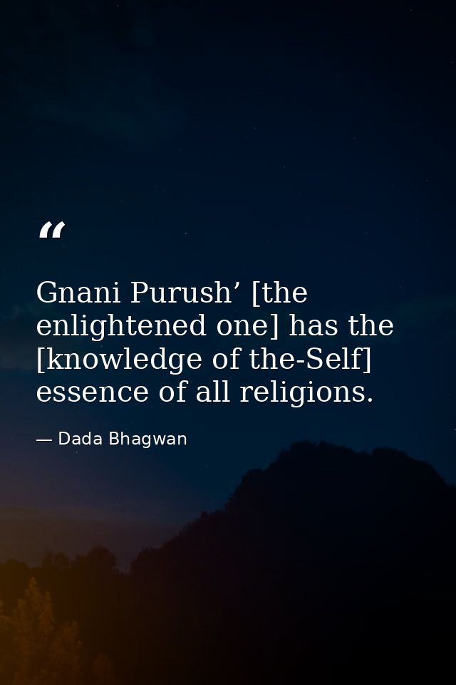 Gnani Purush’ [the enlightened one] has the [knowledge of the-Self] essence of all religions. — Dada Bhagwan