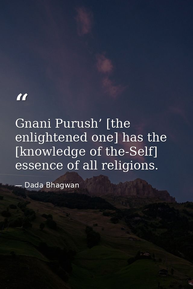 Gnani Purush’ [the enlightened one] has the [knowledge of the-Self] essence of all religions. — Dada Bhagwan