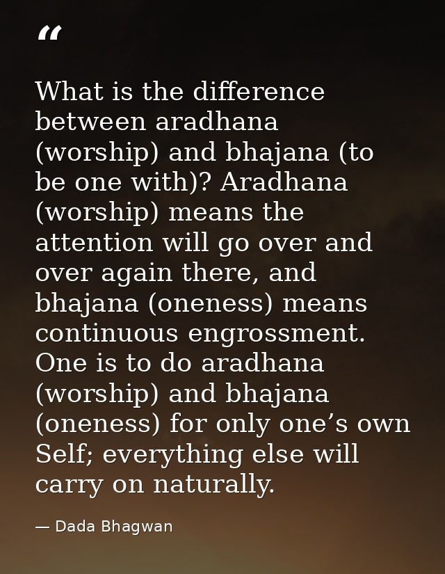 What is the difference between aradhana (worship) and bhajana (to be one with)? Aradhana (worship) means the attention w — Dada Bhagwan