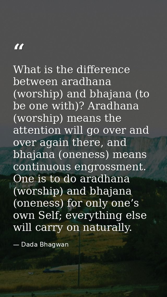 What is the difference between aradhana (worship) and bhajana (to be one with)? Aradhana (worship) means the attention w — Dada Bhagwan