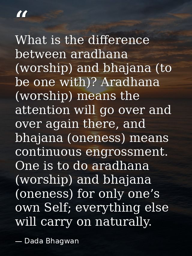 What is the difference between aradhana (worship) and bhajana (to be one with)? Aradhana (worship) means the attention w — Dada Bhagwan