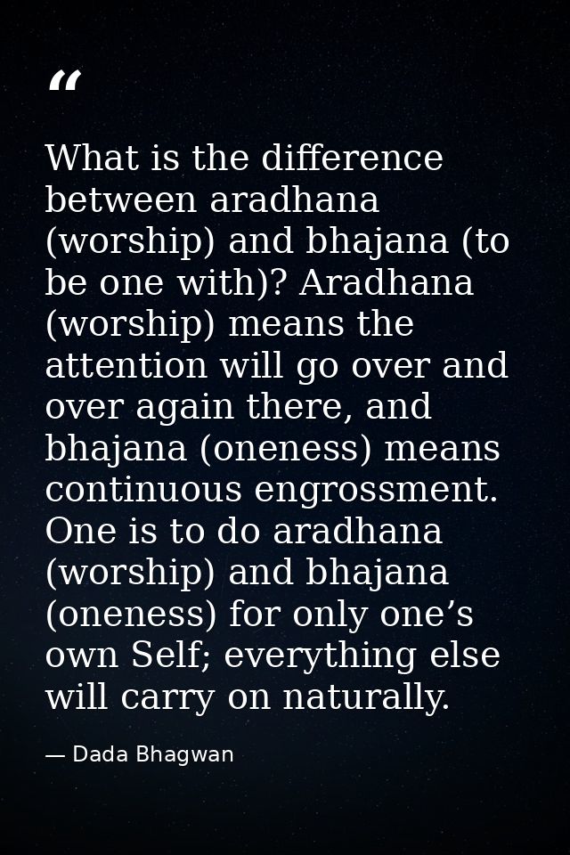 What is the difference between aradhana (worship) and bhajana (to be one with)? Aradhana (worship) means the attention w — Dada Bhagwan