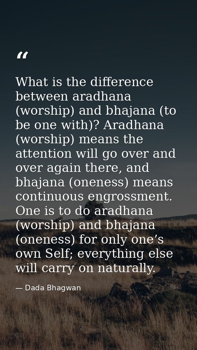 What is the difference between aradhana (worship) and bhajana (to be one with)? Aradhana (worship) means the attention w — Dada Bhagwan