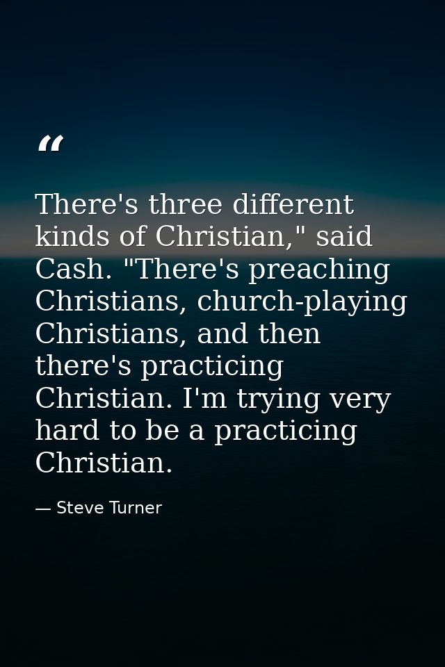 There's three different kinds of Christian," said Cash. "There's preaching Christians, church-playing Christians, and th — Steve Turner