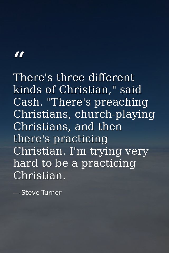 There's three different kinds of Christian," said Cash. "There's preaching Christians, church-playing Christians, and th — Steve Turner