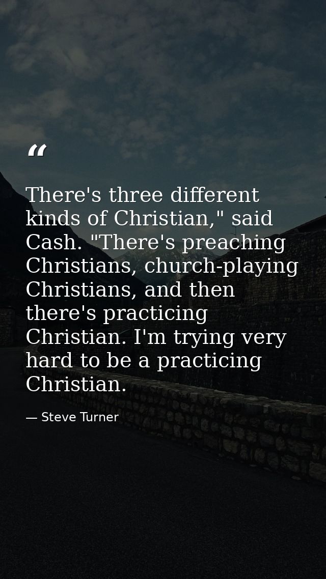 There's three different kinds of Christian," said Cash. "There's preaching Christians, church-playing Christians, and th — Steve Turner