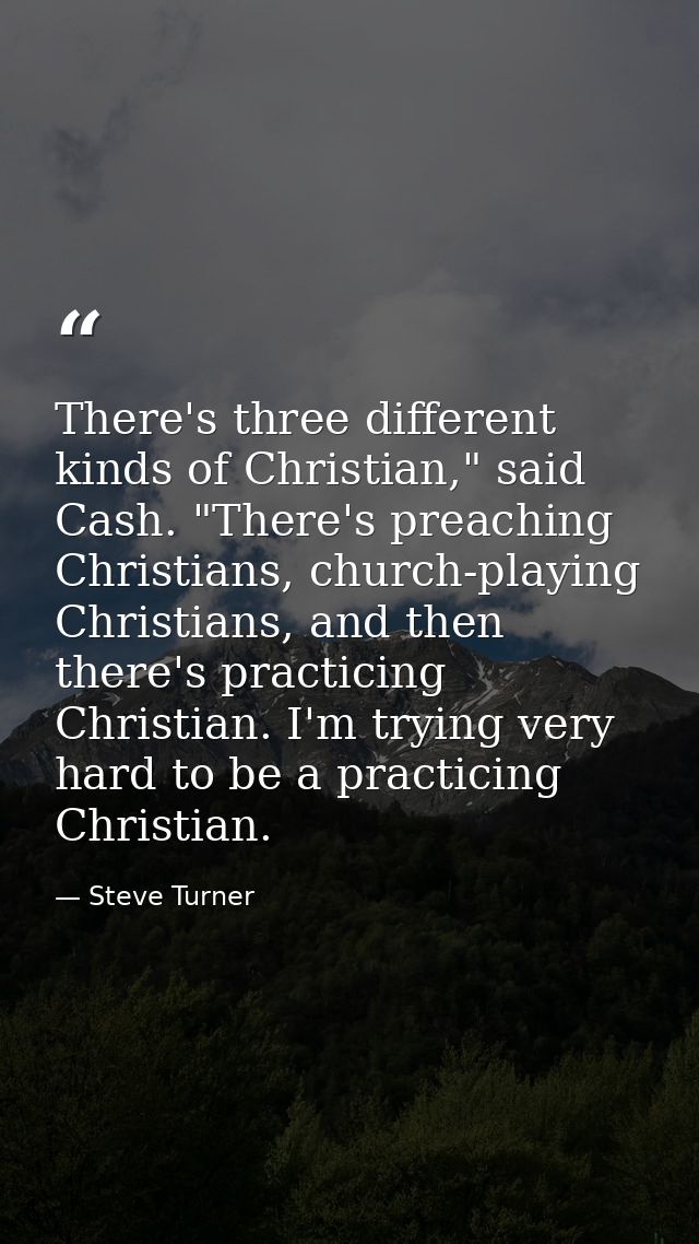 There's three different kinds of Christian," said Cash. "There's preaching Christians, church-playing Christians, and th — Steve Turner