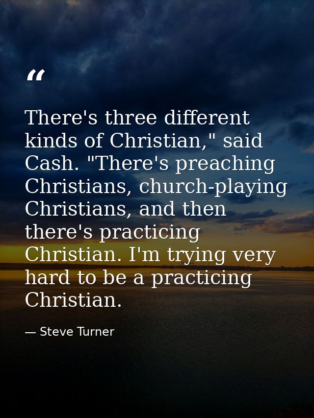 There's three different kinds of Christian," said Cash. "There's preaching Christians, church-playing Christians, and th — Steve Turner