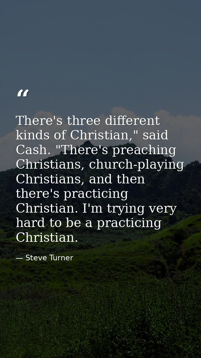 There's three different kinds of Christian," said Cash. "There's preaching Christians, church-playing Christians, and th — Steve Turner
