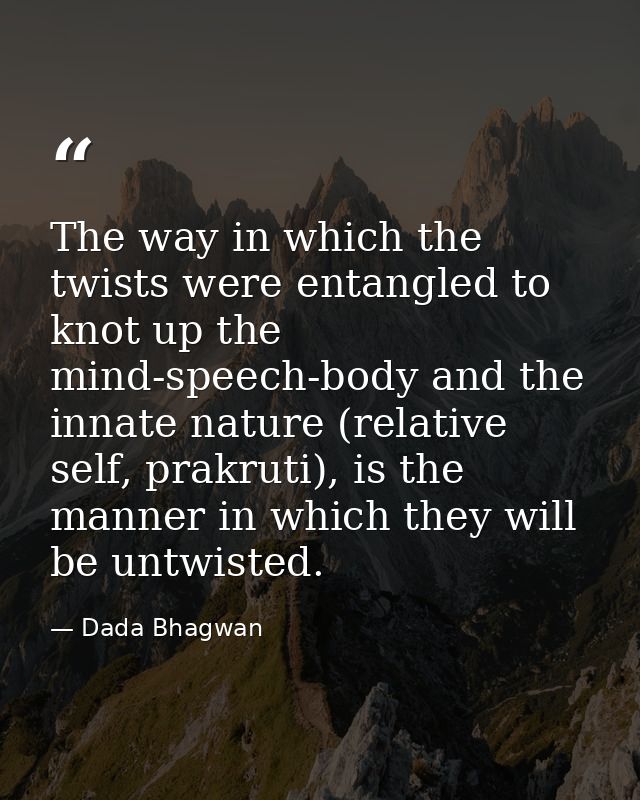The way in which the twists were entangled to knot up the mind-speech-body and the innate nature (relative self, prakrut — Dada Bhagwan