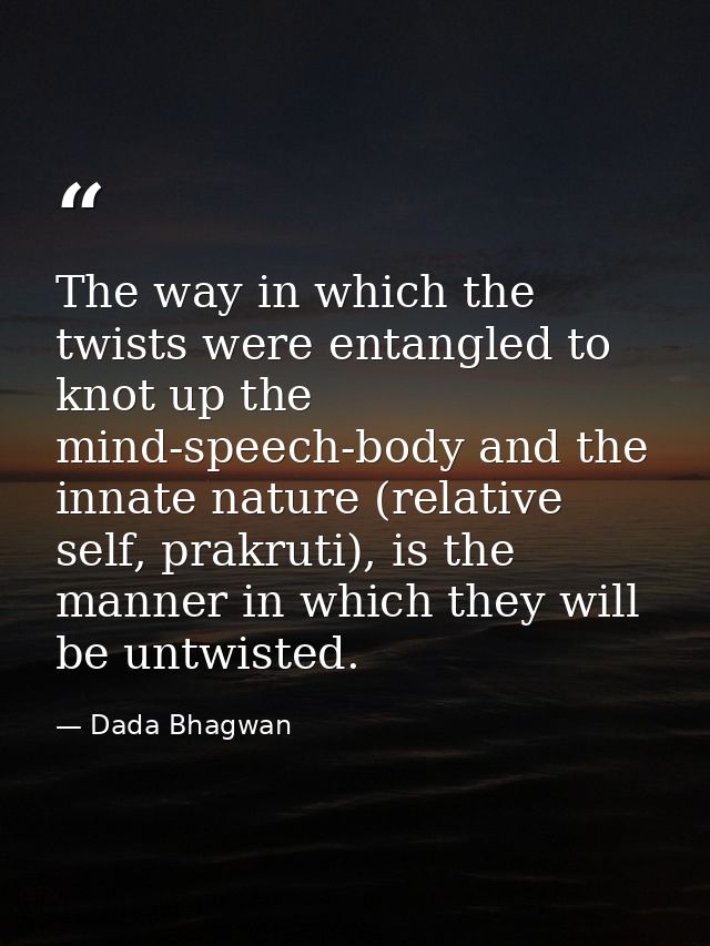The way in which the twists were entangled to knot up the mind-speech-body and the innate nature (relative self, prakrut — Dada Bhagwan