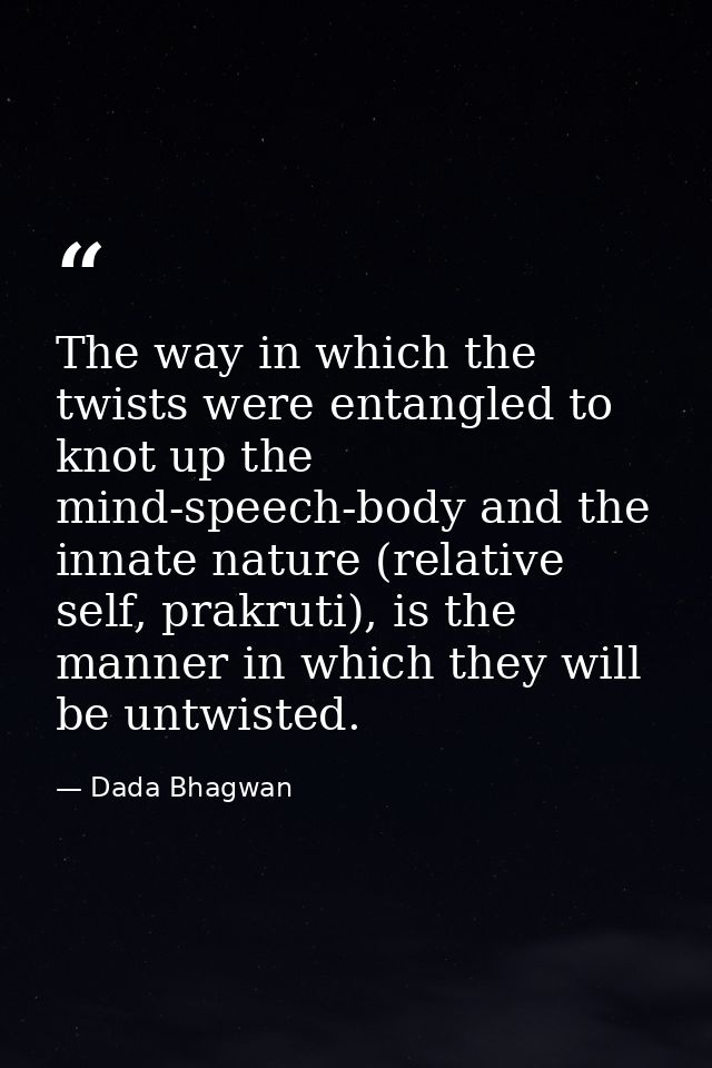 The way in which the twists were entangled to knot up the mind-speech-body and the innate nature (relative self, prakrut — Dada Bhagwan