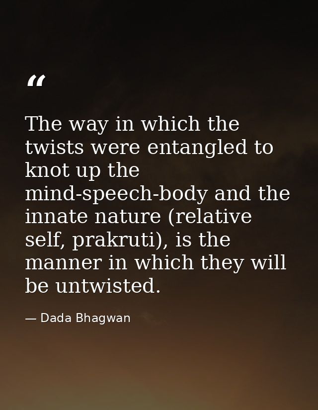 The way in which the twists were entangled to knot up the mind-speech-body and the innate nature (relative self, prakrut — Dada Bhagwan