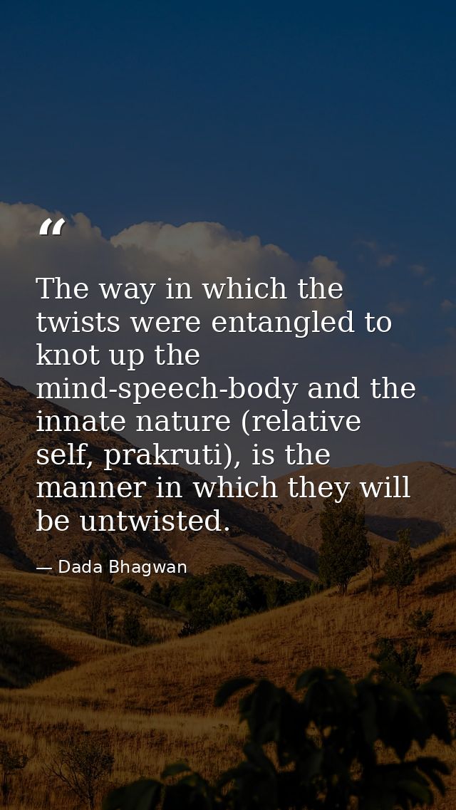 The way in which the twists were entangled to knot up the mind-speech-body and the innate nature (relative self, prakrut — Dada Bhagwan