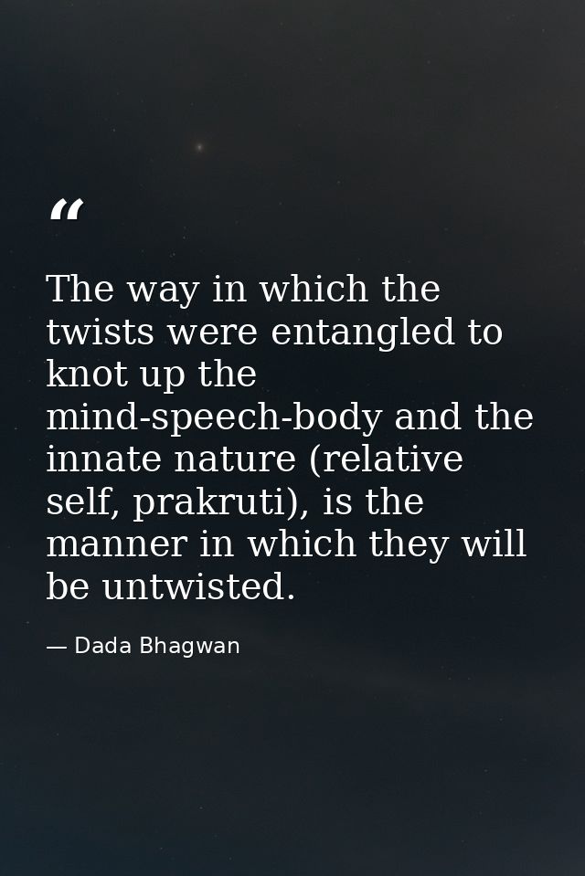 The way in which the twists were entangled to knot up the mind-speech-body and the innate nature (relative self, prakrut — Dada Bhagwan