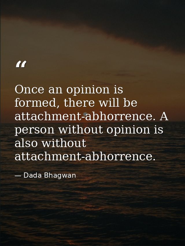 Once an opinion is formed, there will be attachment-abhorrence. A person without opinion is also without attachment-abho — Dada Bhagwan