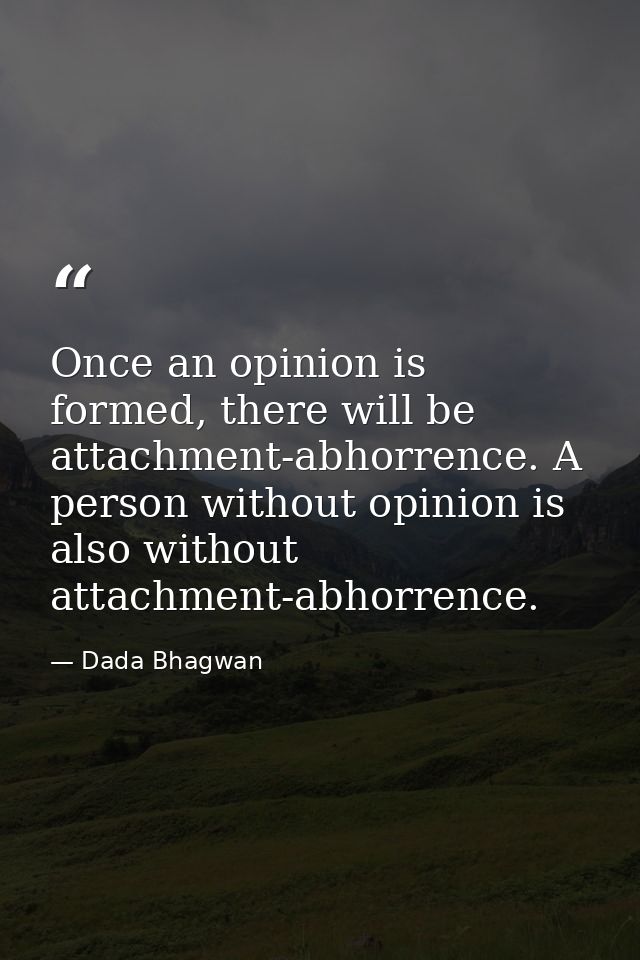 Once an opinion is formed, there will be attachment-abhorrence. A person without opinion is also without attachment-abho — Dada Bhagwan