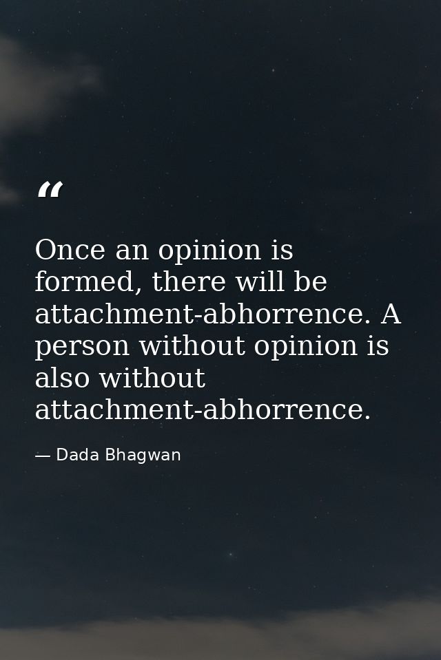 Once an opinion is formed, there will be attachment-abhorrence. A person without opinion is also without attachment-abho — Dada Bhagwan