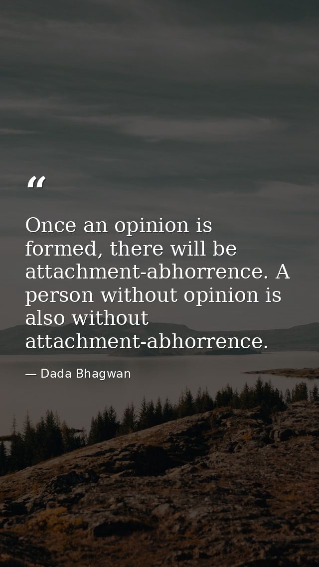 Once an opinion is formed, there will be attachment-abhorrence. A person without opinion is also without attachment-abho — Dada Bhagwan