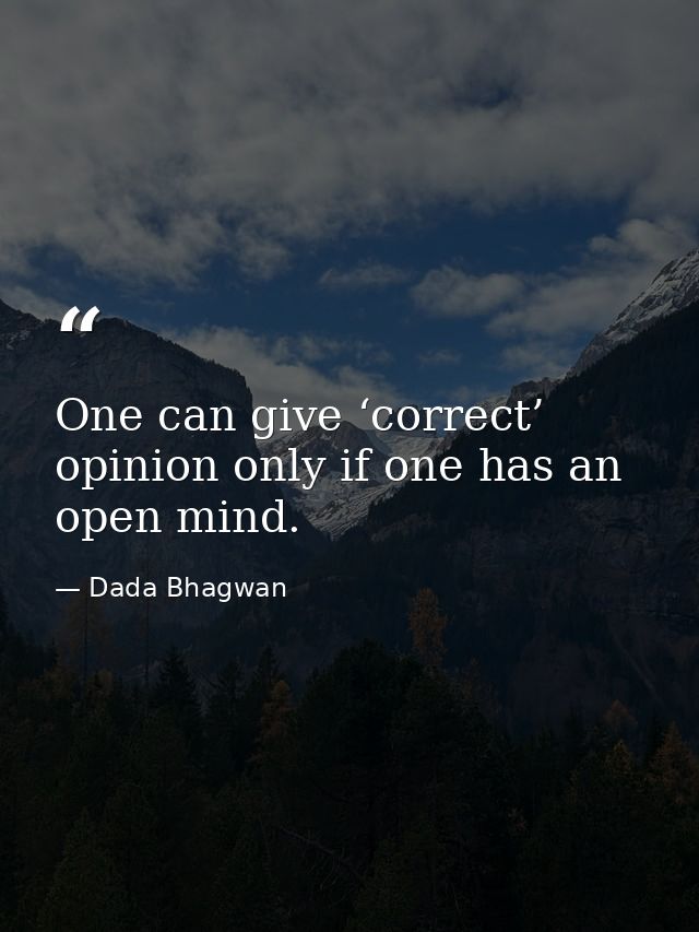 One can give ‘correct’ opinion only if one has an open mind. — Dada Bhagwan