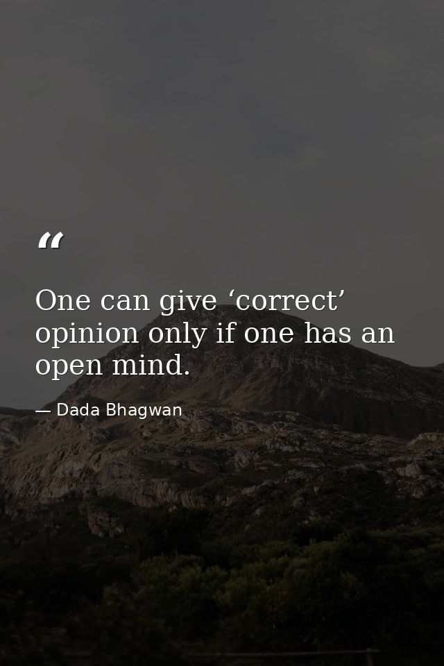 One can give ‘correct’ opinion only if one has an open mind. — Dada Bhagwan