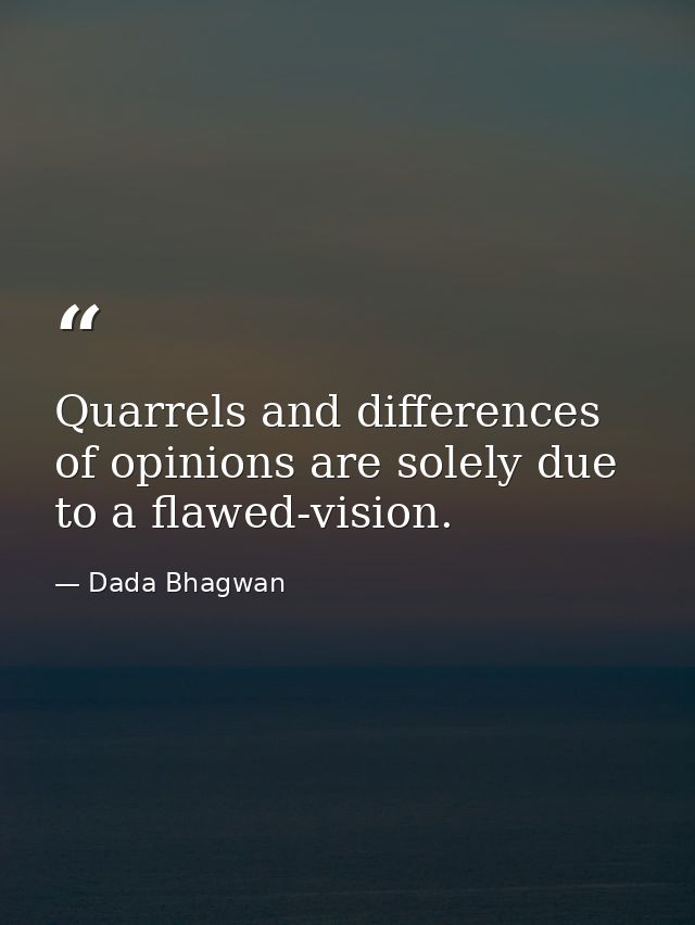 Quarrels and differences of opinions are solely due to a flawed-vision. — Dada Bhagwan