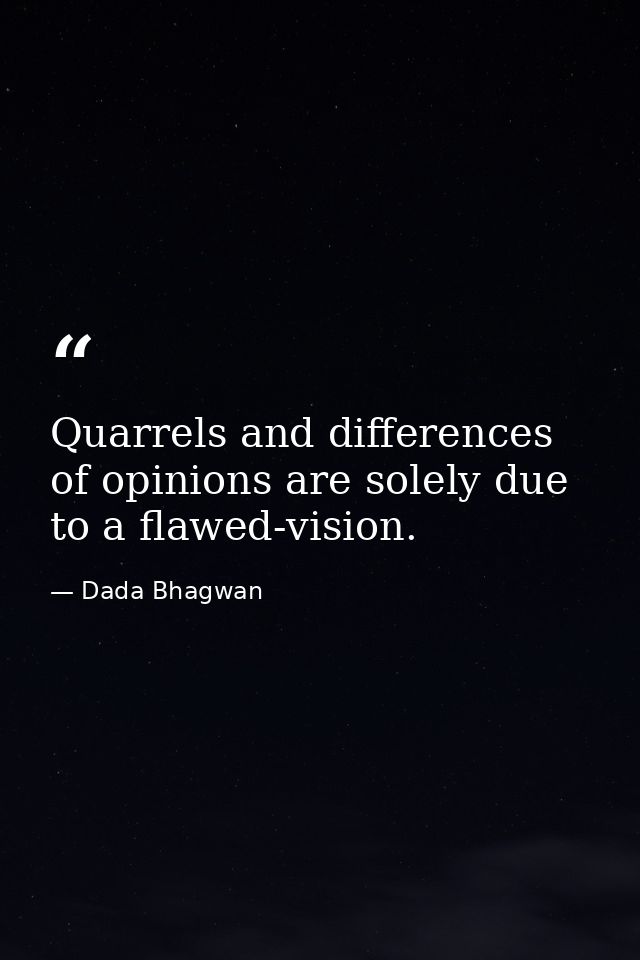 Quarrels and differences of opinions are solely due to a flawed-vision. — Dada Bhagwan