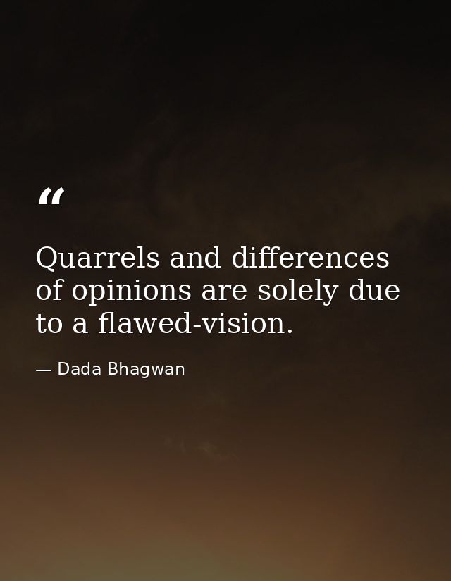Quarrels and differences of opinions are solely due to a flawed-vision. — Dada Bhagwan