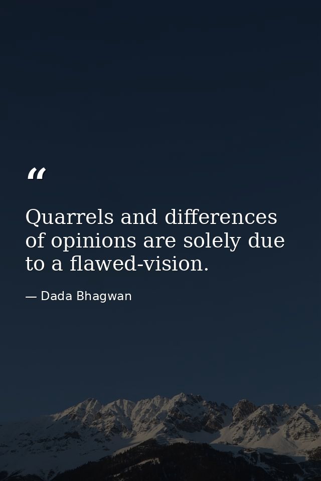 Quarrels and differences of opinions are solely due to a flawed-vision. — Dada Bhagwan