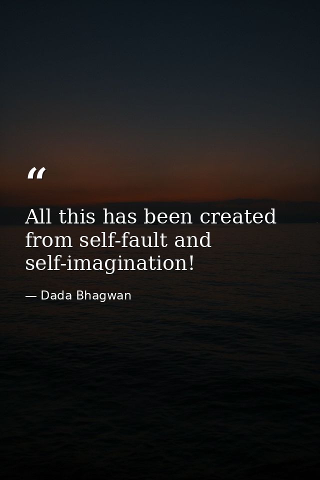 All this has been created from self-fault and self-imagination! — Dada Bhagwan