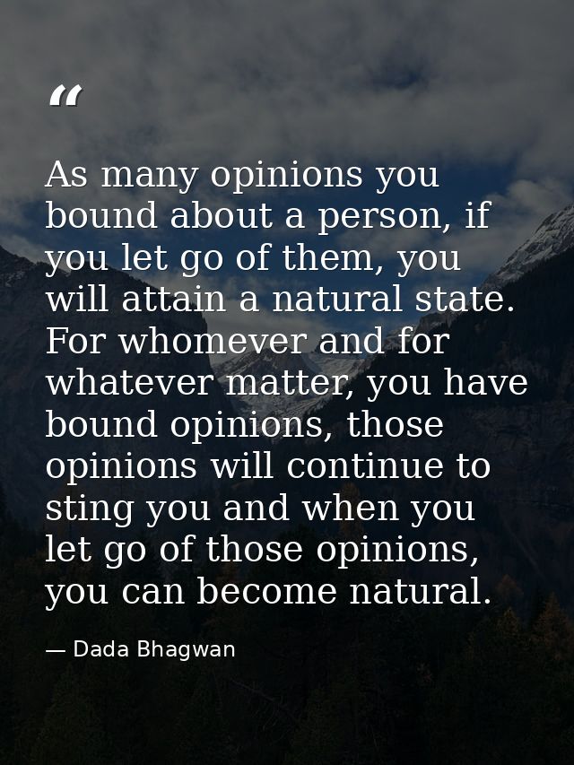 As many opinions you bound about a person, if you let go of them, you will attain a natural state. For whomever and for  — Dada Bhagwan