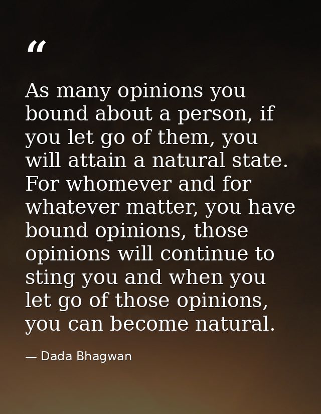 As many opinions you bound about a person, if you let go of them, you will attain a natural state. For whomever and for  — Dada Bhagwan