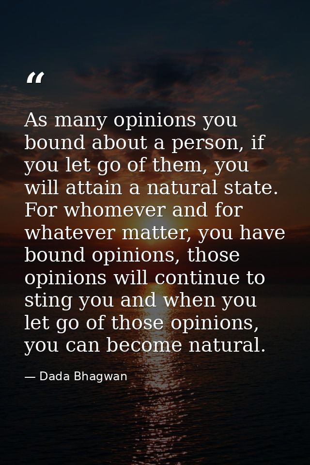 As many opinions you bound about a person, if you let go of them, you will attain a natural state. For whomever and for  — Dada Bhagwan