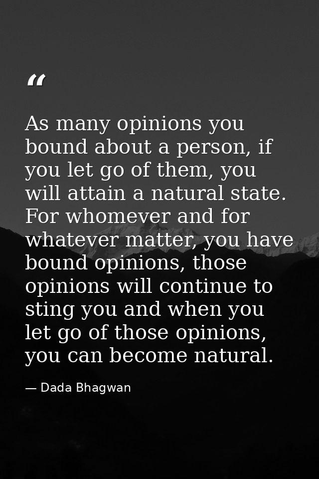 As many opinions you bound about a person, if you let go of them, you will attain a natural state. For whomever and for  — Dada Bhagwan