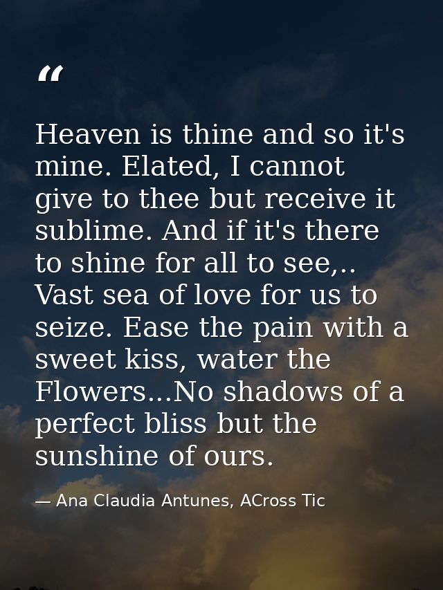 Heaven is thine and so it's mine. Elated, I cannot give to thee but receive it sublime. And if it's there to shine for a — Ana Claudia Antunes, ACross Tic