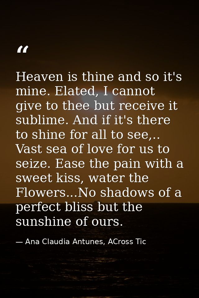 Heaven is thine and so it's mine. Elated, I cannot give to thee but receive it sublime. And if it's there to shine for a — Ana Claudia Antunes, ACross Tic