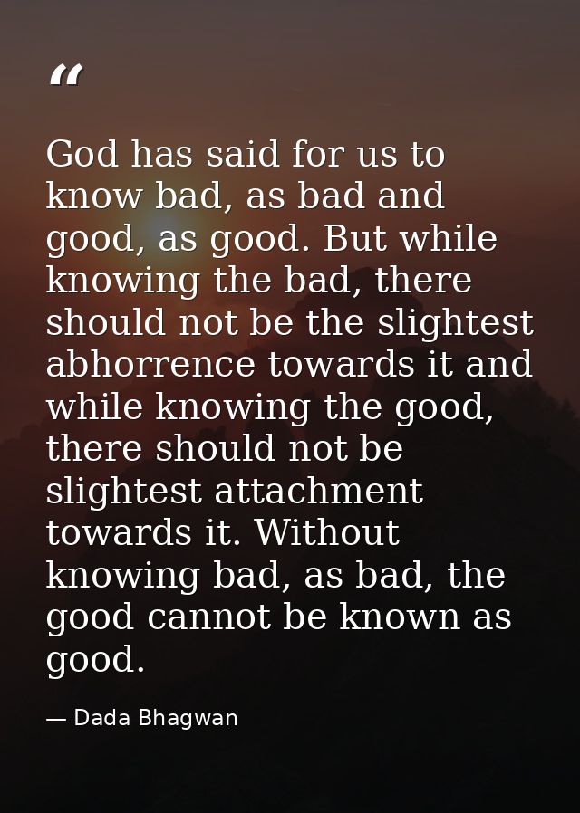 God has said for us to know bad, as bad and good, as good. But while knowing the bad, there should not be the slightest  — Dada Bhagwan