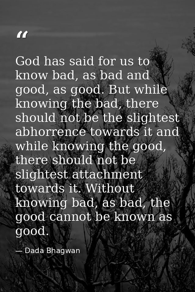 God has said for us to know bad, as bad and good, as good. But while knowing the bad, there should not be the slightest  — Dada Bhagwan